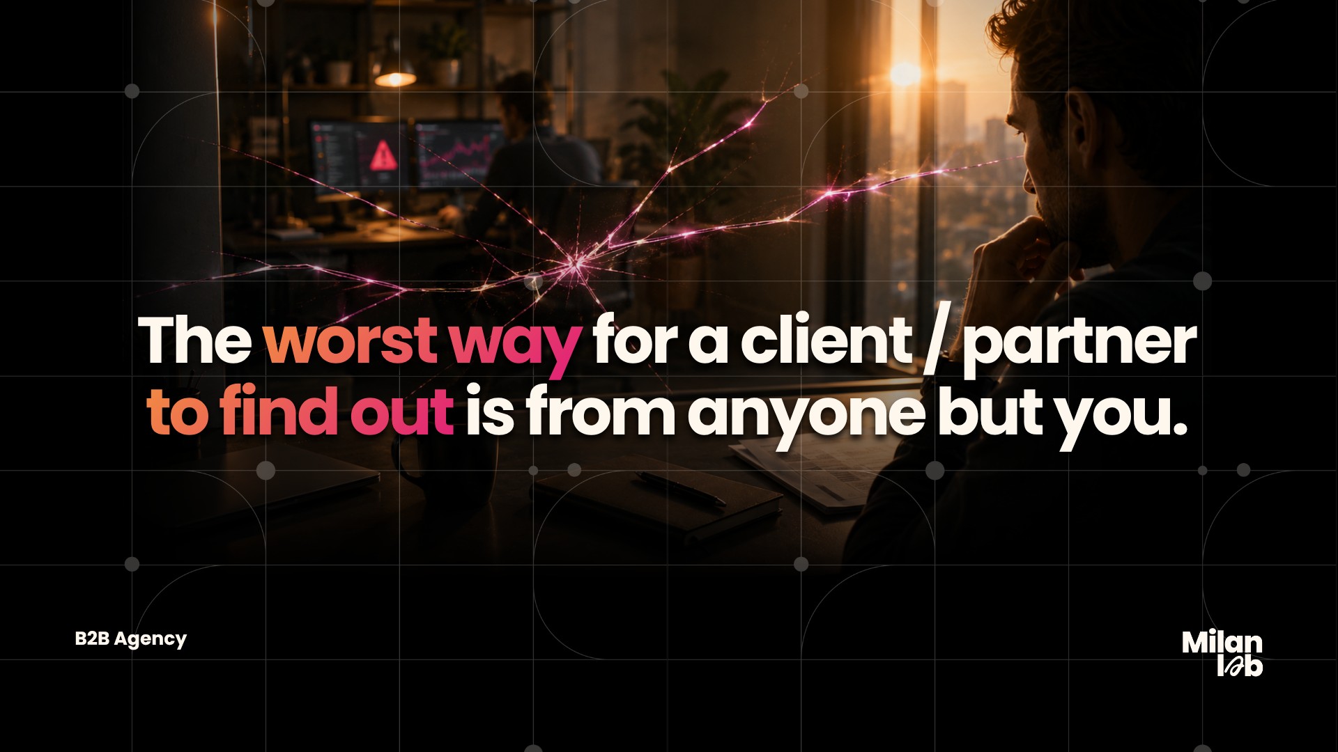 The worst way for a client or partner to find out is from anyone but you